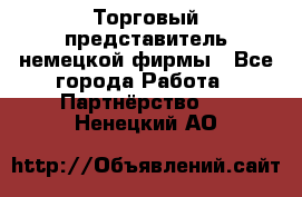 Торговый представитель немецкой фирмы - Все города Работа » Партнёрство   . Ненецкий АО